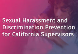 Sexual Harassment and Discrimination Prevention for California Supervisors