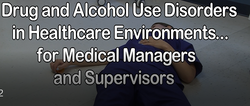 Drug and Alcohol Use Disorders in Healthcare Environments for Medical Managers and Supervisors
