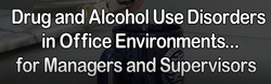 Drug and Alcohol Use Disorders in Office Environments for Managers and Supervisors