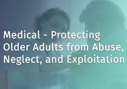 Medical - Protecting Older Adults from Abuse, Neglect, and Exploitation