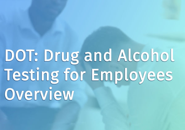 DOT: Drug and Alcohol Testing for Employees Overview