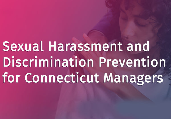 Sexual Harassment and Discrimination Prevention for Connecticut Managers