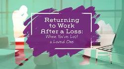 Returning to Work After a Loss: When You’ve Lost a Loved One
