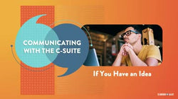 Communicating with the C-Suite: If You Have an Idea