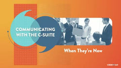 Communicating with the C-Suite: When They’re New