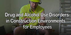 Drug and Alcohol Use Disorders in Construction Environments for Employees