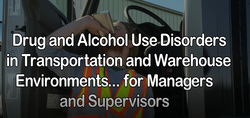 Drug and Alcohol Use Disorders in Transportation and Warehouse Environments for Managers and Supervisors