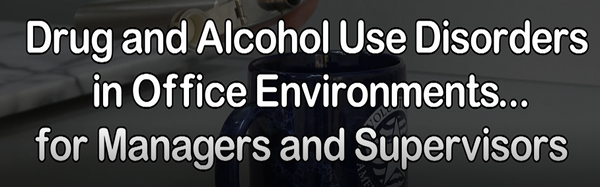 Drug and Alcohol Use Disorders in Office Environments for Managers and Supervisors